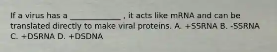 If a virus has a _____________ , it acts like mRNA and can be translated directly to make viral proteins. A. +SSRNA B. -SSRNA C. +DSRNA D. +DSDNA