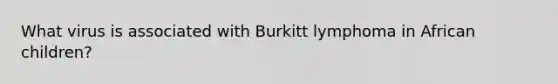 What virus is associated with Burkitt lymphoma in African children?