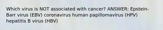 Which virus is NOT associated with cancer? ANSWER: Epstein-Barr virus (EBV) coronavirus human papillomavirus (HPV) hepatitis B virus (HBV)