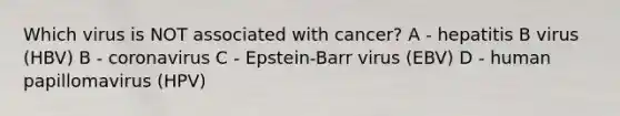 Which virus is NOT associated with cancer? A - hepatitis B virus (HBV) B - coronavirus C - Epstein-Barr virus (EBV) D - human papillomavirus (HPV)