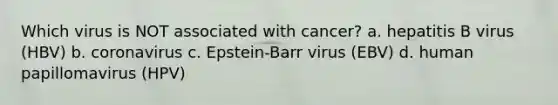 Which virus is NOT associated with cancer? a. hepatitis B virus (HBV) b. coronavirus c. Epstein-Barr virus (EBV) d. human papillomavirus (HPV)