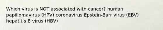 Which virus is NOT associated with cancer? human papillomavirus (HPV) coronavirus Epstein-Barr virus (EBV) hepatitis B virus (HBV)