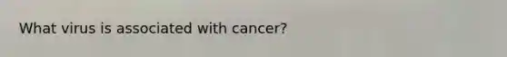 What virus is associated with cancer?