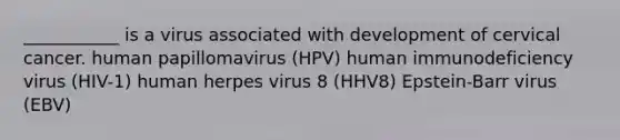 ___________ is a virus associated with development of cervical cancer. human papillomavirus (HPV) human immunodeficiency virus (HIV-1) human herpes virus 8 (HHV8) Epstein-Barr virus (EBV)