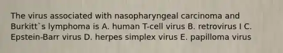 The virus associated with nasopharyngeal carcinoma and Burkitt`s lymphoma is A. human T-cell virus B. retrovirus I C. Epstein-Barr virus D. herpes simplex virus E. papilloma virus