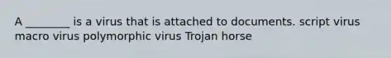 A ________ is a virus that is attached to documents. script virus macro virus polymorphic virus Trojan horse