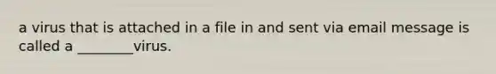 a virus that is attached in a file in and sent via email message is called a ________virus.