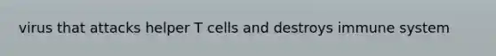 virus that attacks helper T cells and destroys immune system