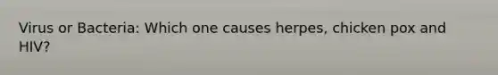 Virus or Bacteria: Which one causes herpes, chicken pox and HIV?