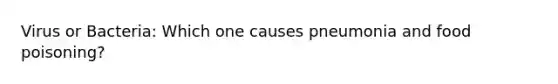 Virus or Bacteria: Which one causes pneumonia and food poisoning?