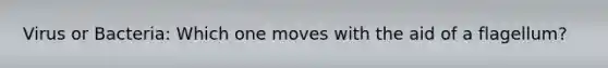 Virus or Bacteria: Which one moves with the aid of a flagellum?