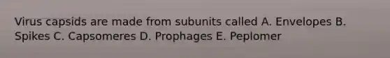 Virus capsids are made from subunits called A. Envelopes B. Spikes C. Capsomeres D. Prophages E. Peplomer