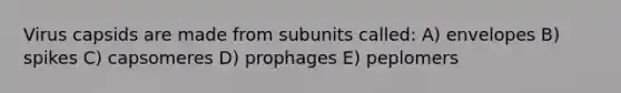 Virus capsids are made from subunits called: A) envelopes B) spikes C) capsomeres D) prophages E) peplomers