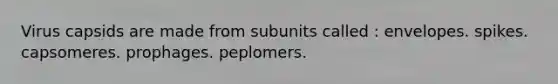 Virus capsids are made from subunits called : envelopes. spikes. capsomeres. prophages. peplomers.