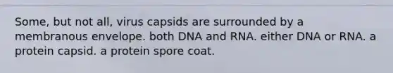 Some, but not all, virus capsids are surrounded by a membranous envelope. both DNA and RNA. either DNA or RNA. a protein capsid. a protein spore coat.