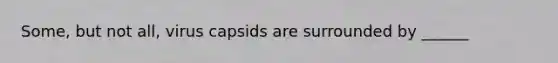 Some, but not all, virus capsids are surrounded by ______