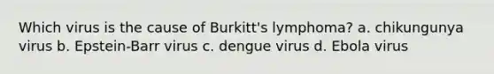 Which virus is the cause of Burkitt's lymphoma? a. chikungunya virus b. Epstein-Barr virus c. dengue virus d. Ebola virus