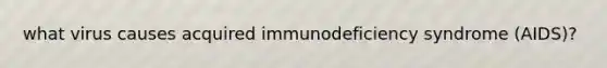 what virus causes acquired immunodeficiency syndrome (AIDS)?