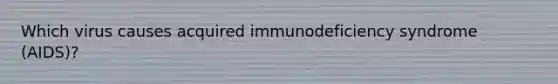 Which virus causes acquired immunodeficiency syndrome (AIDS)?