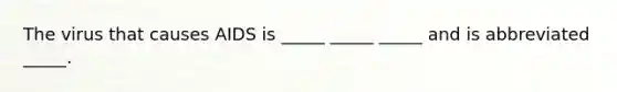 The virus that causes AIDS is _____ _____ _____ and is abbreviated _____.