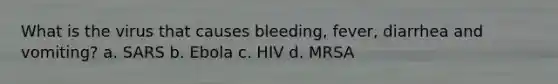 What is the virus that causes bleeding, fever, diarrhea and vomiting? a. SARS b. Ebola c. HIV d. MRSA