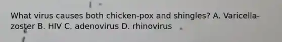 What virus causes both chicken-pox and shingles? A. Varicella-zoster B. HIV C. adenovirus D. rhinovirus