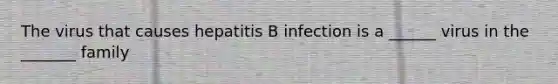 The virus that causes hepatitis B infection is a ______ virus in the _______ family