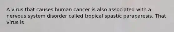 A virus that causes human cancer is also associated with a nervous system disorder called tropical spastic paraparesis. That virus is