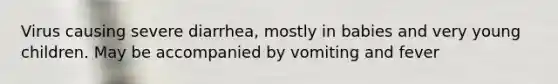 Virus causing severe diarrhea, mostly in babies and very young children. May be accompanied by vomiting and fever