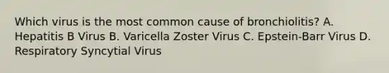 Which virus is the most common cause of bronchiolitis? A. Hepatitis B Virus B. Varicella Zoster Virus C. Epstein-Barr Virus D. Respiratory Syncytial Virus