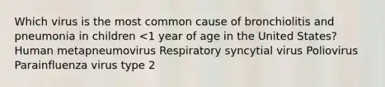 Which virus is the most common cause of bronchiolitis and pneumonia in children <1 year of age in the United States? Human metapneumovirus Respiratory syncytial virus Poliovirus Parainfluenza virus type 2