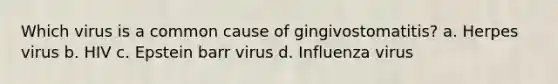 Which virus is a common cause of gingivostomatitis? a. Herpes virus b. HIV c. Epstein barr virus d. Influenza virus