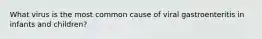 What virus is the most common cause of viral gastroenteritis in infants and children?