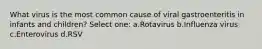 What virus is the most common cause of viral gastroenteritis in infants and children? Select one: a.Rotavirus b.Influenza virus c.Enterovirus d.RSV