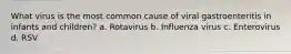 What virus is the most common cause of viral gastroenteritis in infants and children? a. Rotavirus b. Influenza virus c. Enterovirus d. RSV