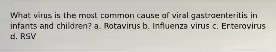 What virus is the most common cause of viral gastroenteritis in infants and children? a. Rotavirus b. Influenza virus c. Enterovirus d. RSV