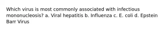 Which virus is most commonly associated with infectious mononucleosis? a. Viral hepatitis b. Influenza c. E. coli d. Epstein Barr Virus