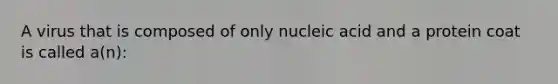 A virus that is composed of only nucleic acid and a protein coat is called a(n):