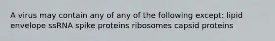 A virus may contain any of any of the following except: lipid envelope ssRNA spike proteins ribosomes capsid proteins