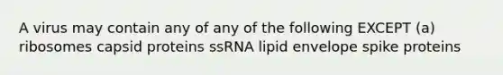 A virus may contain any of any of the following EXCEPT (a) ribosomes capsid proteins ssRNA lipid envelope spike proteins