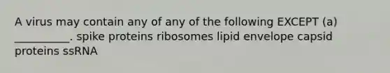 A virus may contain any of any of the following EXCEPT (a) __________. spike proteins ribosomes lipid envelope capsid proteins ssRNA