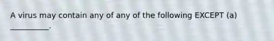 A virus may contain any of any of the following EXCEPT (a) __________.