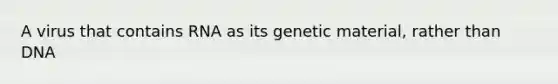 A virus that contains RNA as its genetic material, rather than DNA