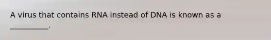 A virus that contains RNA instead of DNA is known as a __________.