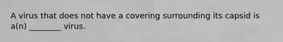 A virus that does not have a covering surrounding its capsid is a(n) ________ virus.