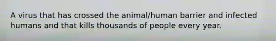 A virus that has crossed the animal/human barrier and infected humans and that kills thousands of people every year.