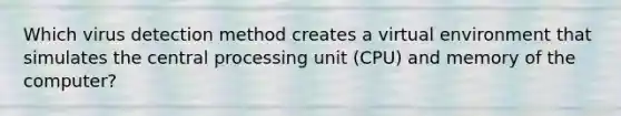 Which virus detection method creates a virtual environment that simulates the central processing unit (CPU) and memory of the computer?