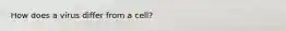 How does a virus differ from a cell?