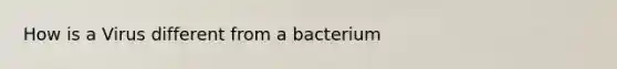 How is a Virus different from a bacterium