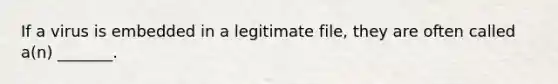 If a virus is embedded in a legitimate file, they are often called a(n) _______.